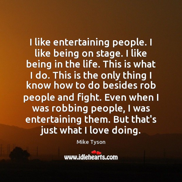 I like entertaining people. I like being on stage. I like being Mike Tyson Picture Quote