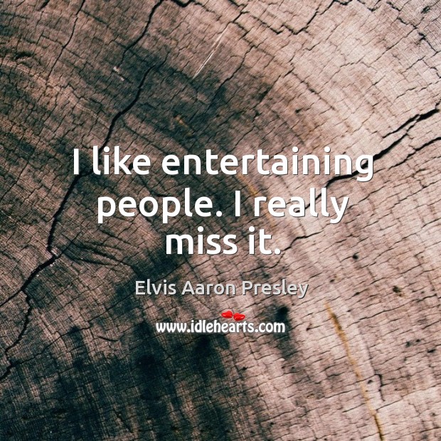 I like entertaining people. I really miss it. Elvis Aaron Presley Picture Quote