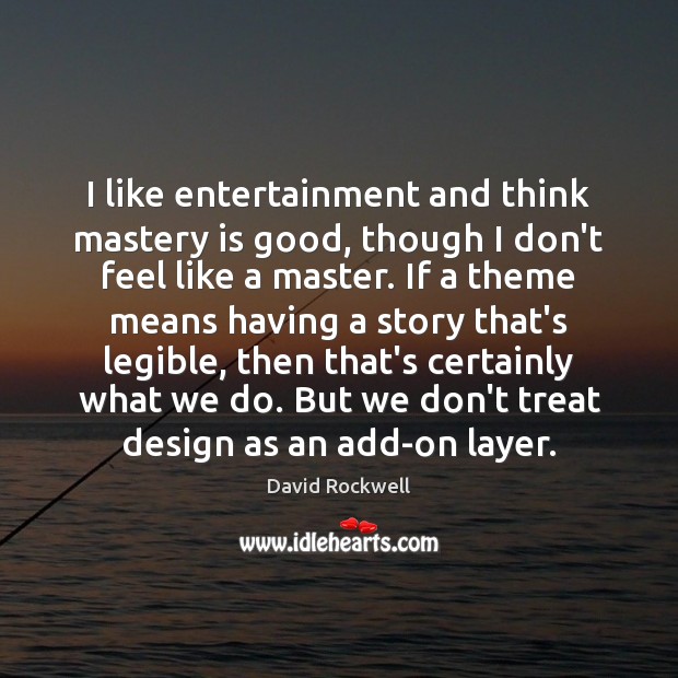 I like entertainment and think mastery is good, though I don’t feel David Rockwell Picture Quote