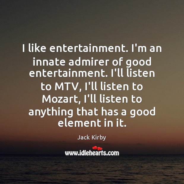 I like entertainment. I’m an innate admirer of good entertainment. I’ll listen Jack Kirby Picture Quote
