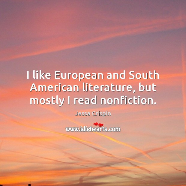 I like European and South American literature, but mostly I read nonfiction. Jessa Crispin Picture Quote
