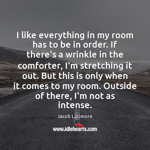 I like everything in my room has to be in order. If Jacob Latimore Picture Quote
