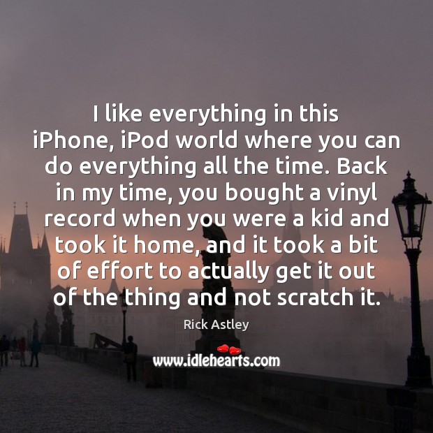 I like everything in this iPhone, iPod world where you can do Rick Astley Picture Quote