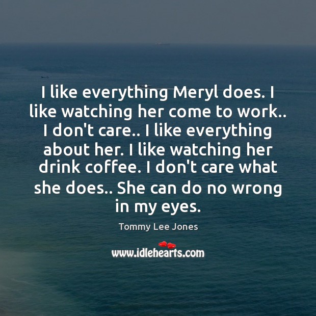 I like everything Meryl does. I like watching her come to work.. Tommy Lee Jones Picture Quote