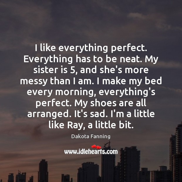 I like everything perfect. Everything has to be neat. My sister is 5, Sister Quotes Image
