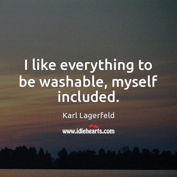 I like everything to be washable, myself included. Karl Lagerfeld Picture Quote