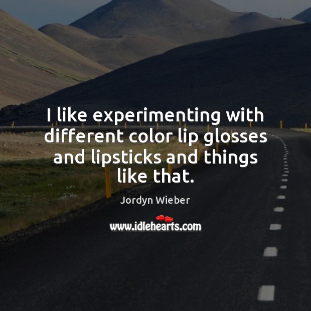 I like experimenting with different color lip glosses and lipsticks and things like that. Jordyn Wieber Picture Quote