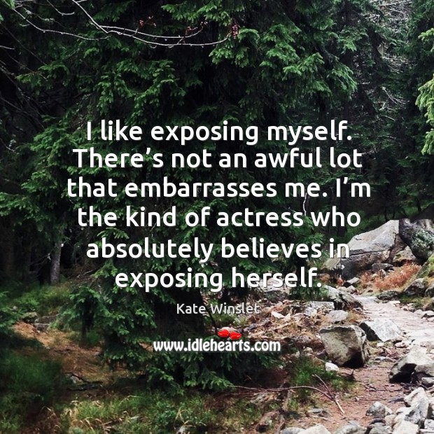 I like exposing myself. There’s not an awful lot that embarrasses me. Image