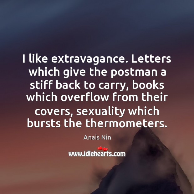 I like extravagance. Letters which give the postman a stiff back to Anais Nin Picture Quote