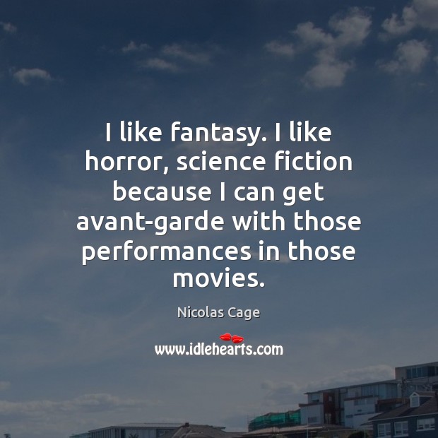 I like fantasy. I like horror, science fiction because I can get 