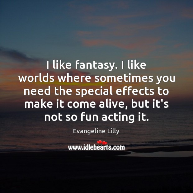 I like fantasy. I like worlds where sometimes you need the special Evangeline Lilly Picture Quote