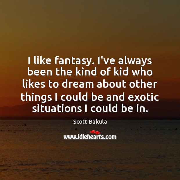 I like fantasy. I’ve always been the kind of kid who likes Scott Bakula Picture Quote