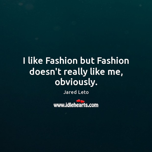I like Fashion but Fashion doesn’t really like me, obviously. Jared Leto Picture Quote