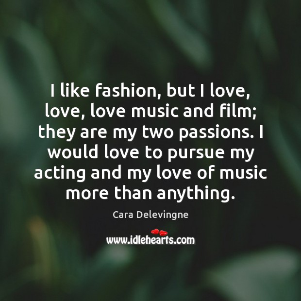 I like fashion, but I love, love, love music and film; they Cara Delevingne Picture Quote