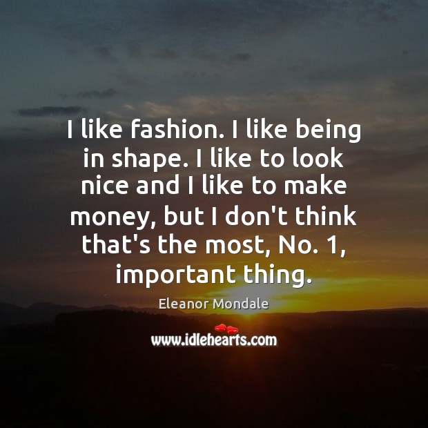 I like fashion. I like being in shape. I like to look Eleanor Mondale Picture Quote