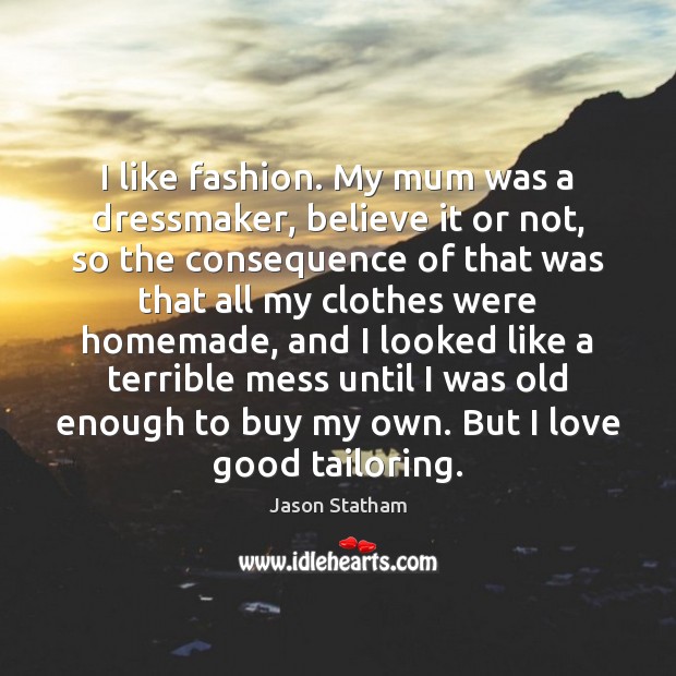 I like fashion. My mum was a dressmaker, believe it or not, Jason Statham Picture Quote