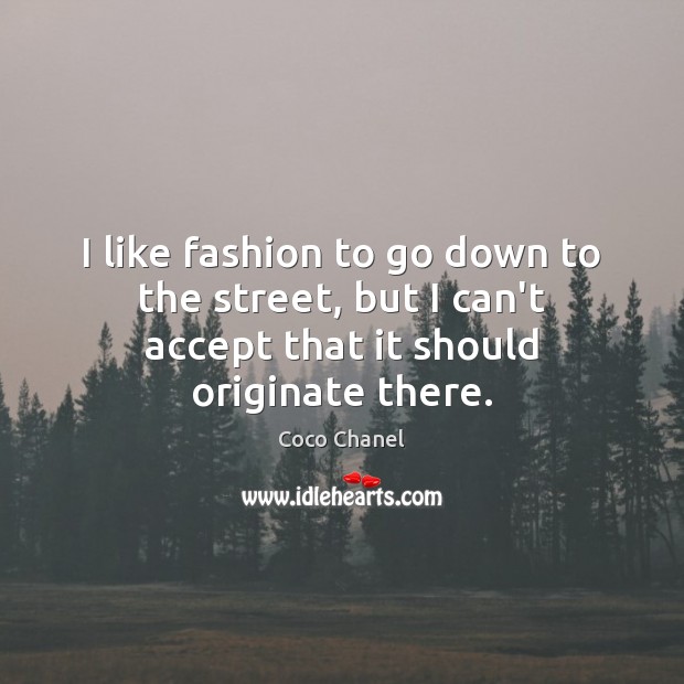 I like fashion to go down to the street, but I can’t Coco Chanel Picture Quote