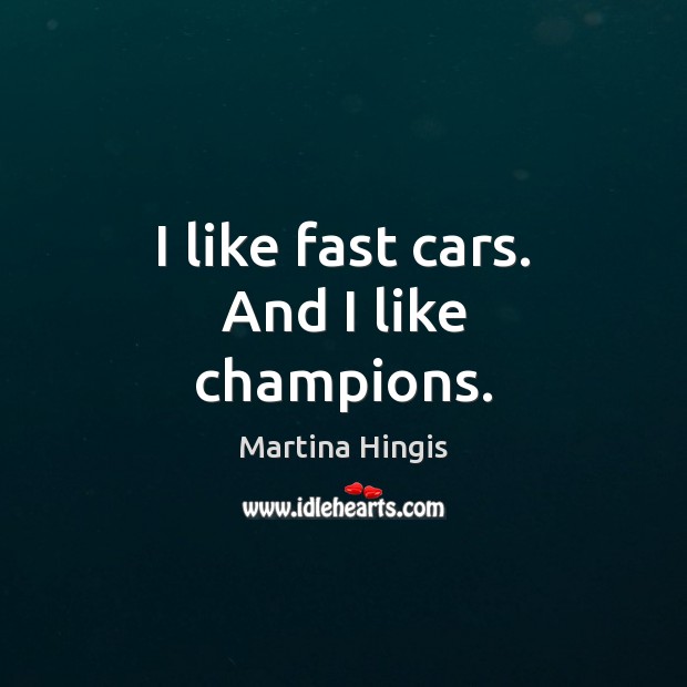 I like fast cars. And I like champions. Martina Hingis Picture Quote