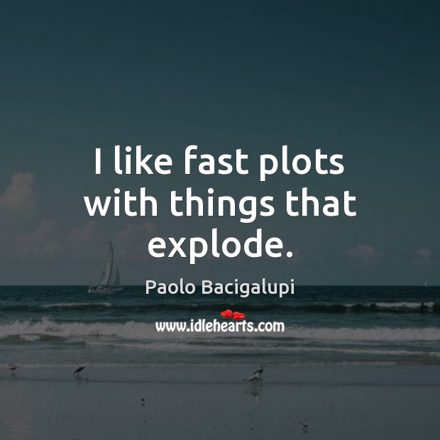 I like fast plots with things that explode. Paolo Bacigalupi Picture Quote