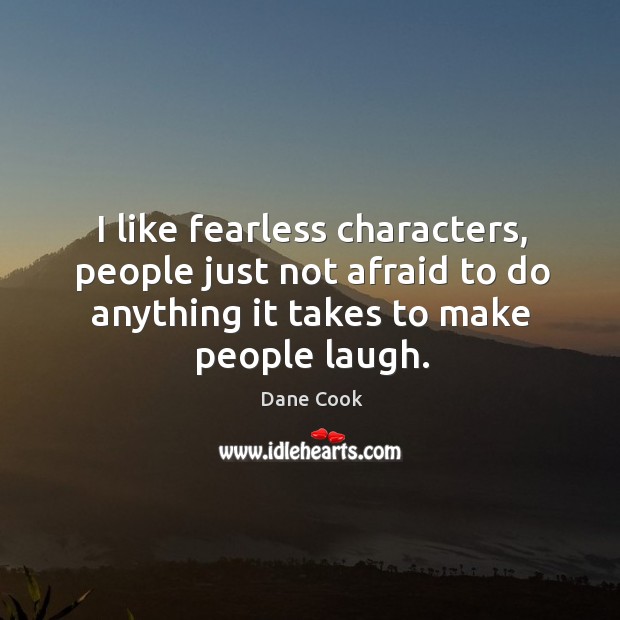 I like fearless characters, people just not afraid to do anything it takes to make people laugh. Dane Cook Picture Quote