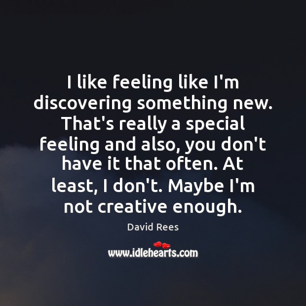 I like feeling like I’m discovering something new. That’s really a special David Rees Picture Quote