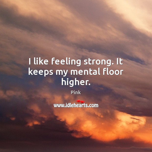 I like feeling strong. It keeps my mental floor higher. Pink Picture Quote