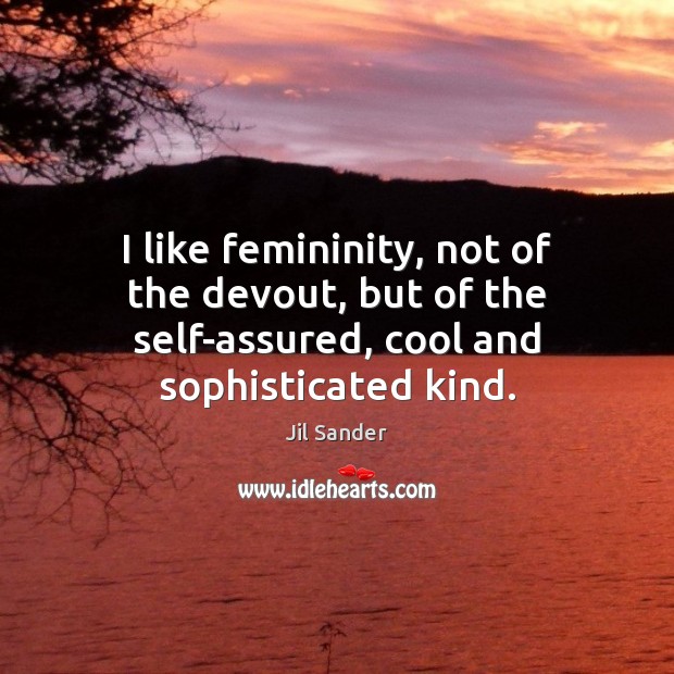 I like femininity, not of the devout, but of the self-assured, cool Jil Sander Picture Quote