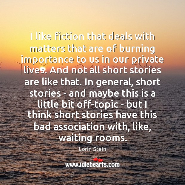 I like fiction that deals with matters that are of burning importance Lorin Stein Picture Quote