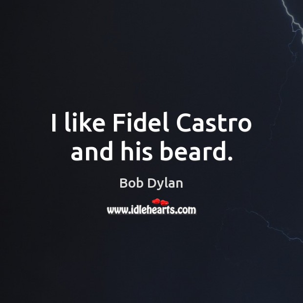 I like Fidel Castro and his beard. Bob Dylan Picture Quote