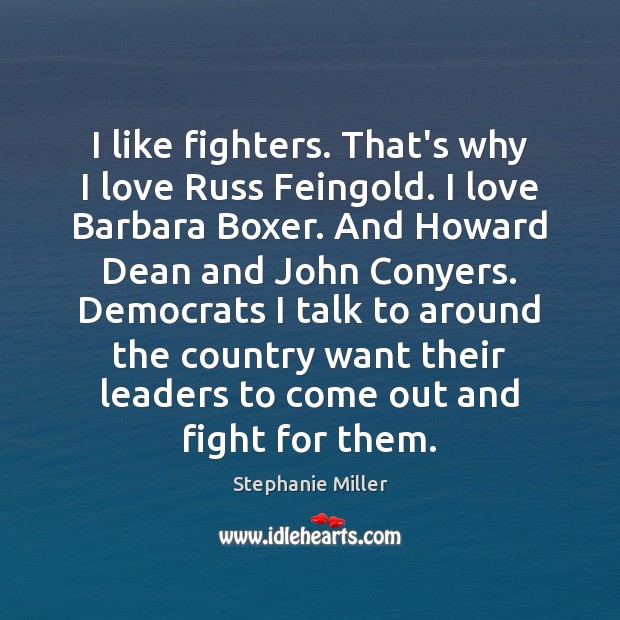I like fighters. That’s why I love Russ Feingold. I love Barbara Image