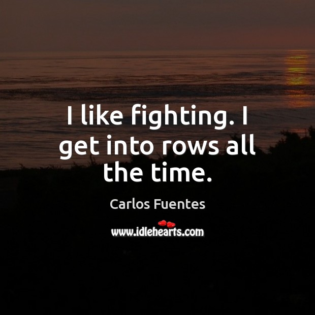I like fighting. I get into rows all the time. Image
