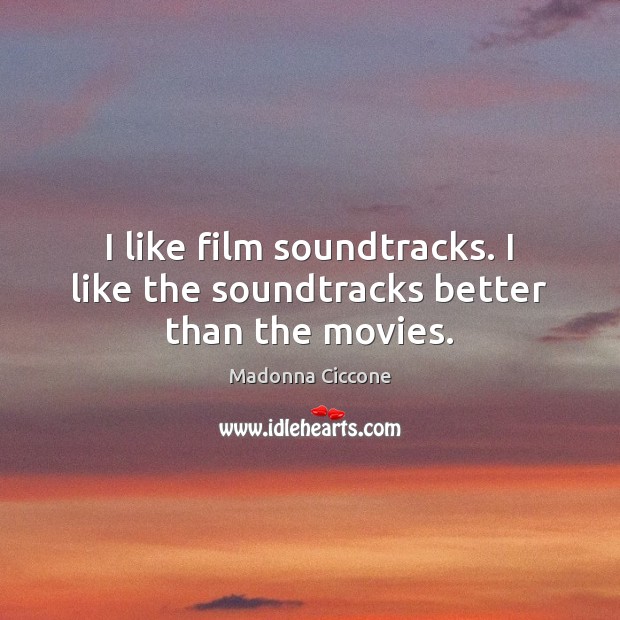 I like film soundtracks. I like the soundtracks better than the movies. Madonna Ciccone Picture Quote