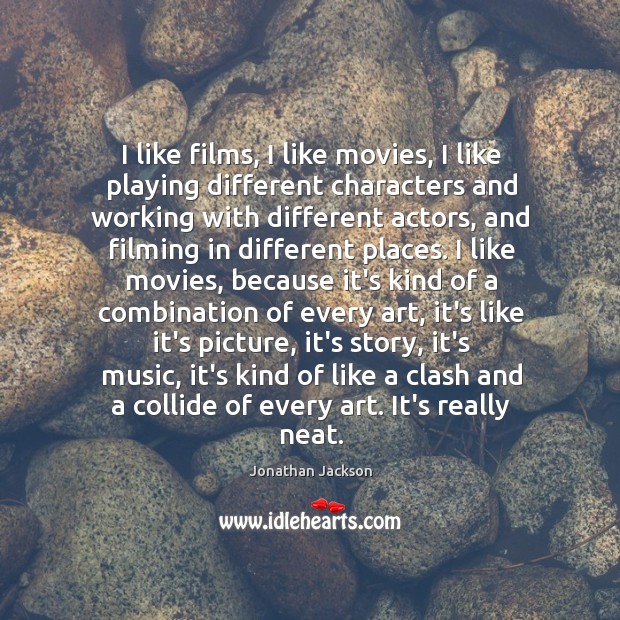 I like films, I like movies, I like playing different characters and Jonathan Jackson Picture Quote