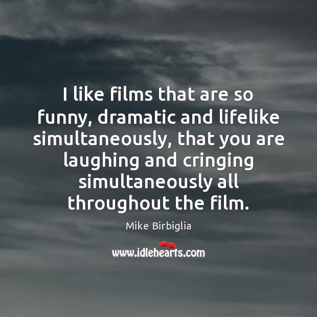 I like films that are so funny, dramatic and lifelike simultaneously, that Mike Birbiglia Picture Quote