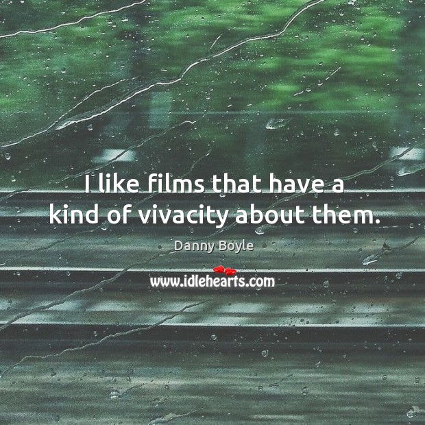 I like films that have a kind of vivacity about them. Danny Boyle Picture Quote