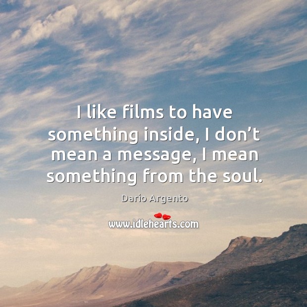 I like films to have something inside, I don’t mean a message, I mean something from the soul. Dario Argento Picture Quote