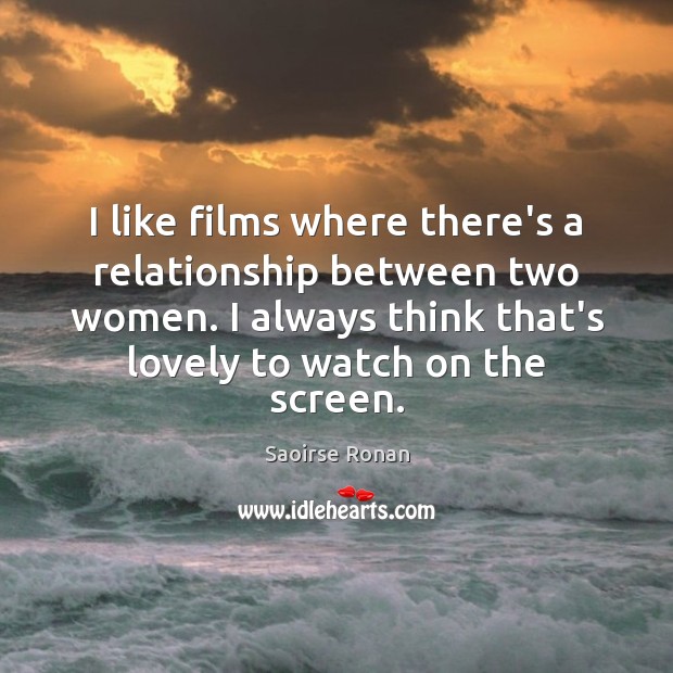 I like films where there’s a relationship between two women. I always Saoirse Ronan Picture Quote