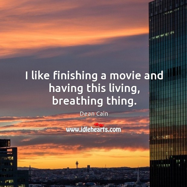 I like finishing a movie and having this living, breathing thing. Dean Cain Picture Quote