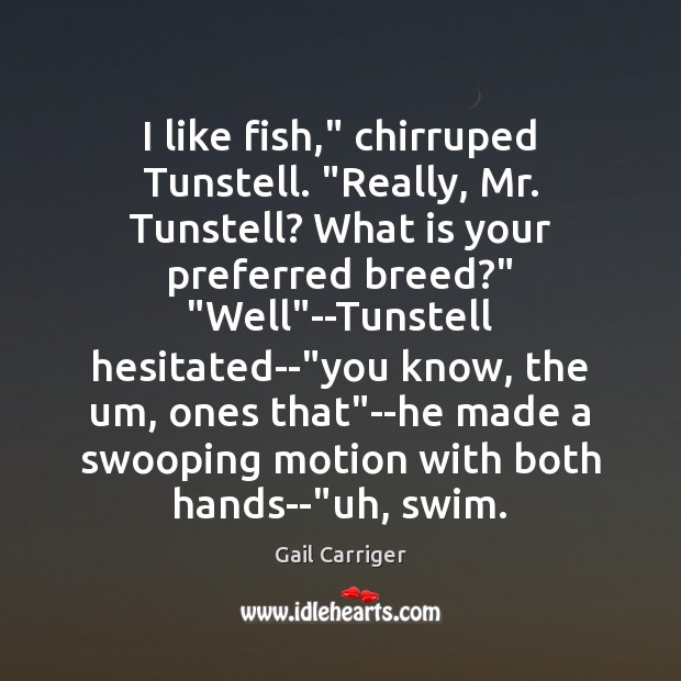 I like fish,” chirruped Tunstell. “Really, Mr. Tunstell? What is your preferred Gail Carriger Picture Quote