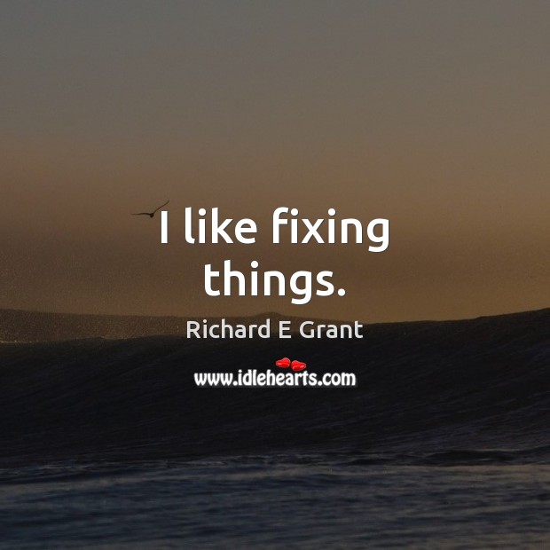 I like fixing things. Richard E Grant Picture Quote