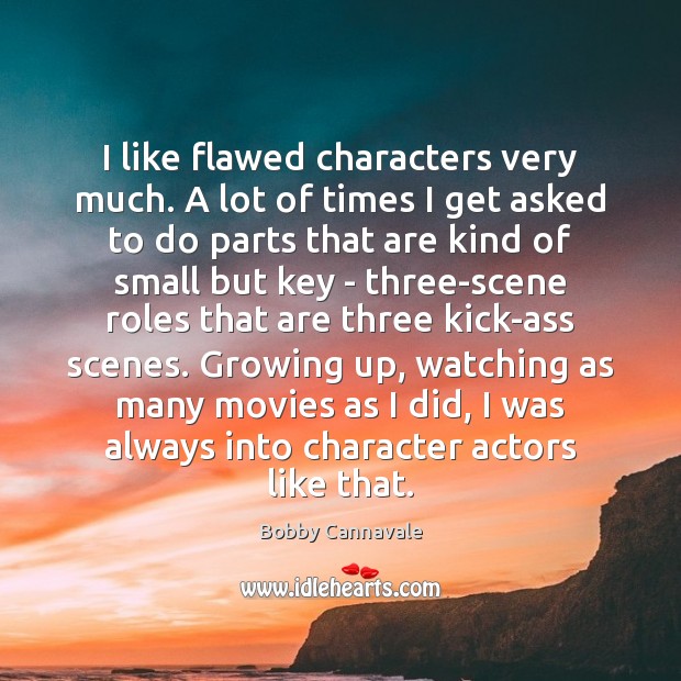 I like flawed characters very much. A lot of times I get Bobby Cannavale Picture Quote