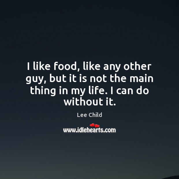 I like food, like any other guy, but it is not the Lee Child Picture Quote