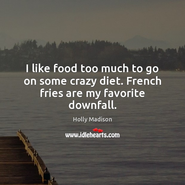I like food too much to go on some crazy diet. French fries are my favorite downfall. Image