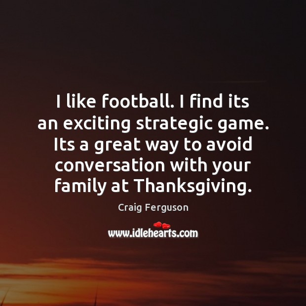 I like football. I find its an exciting strategic game. Its a Craig Ferguson Picture Quote