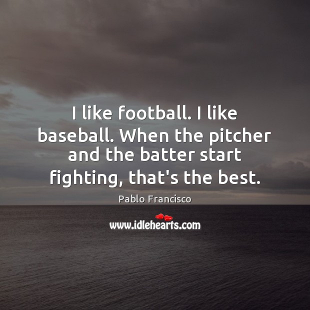 I like football. I like baseball. When the pitcher and the batter Pablo Francisco Picture Quote