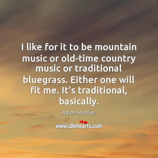 I like for it to be mountain music or old-time country music Ralph Stanley Picture Quote