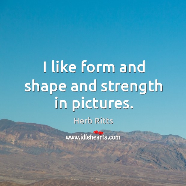 I like form and shape and strength in pictures. Herb Ritts Picture Quote