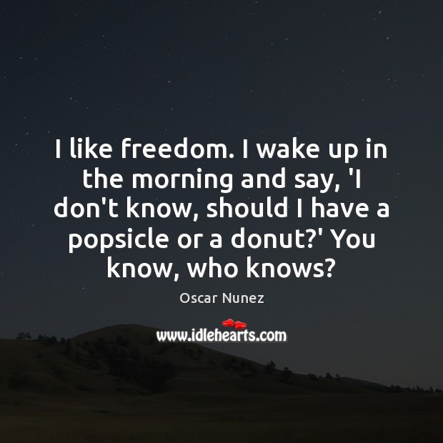 I like freedom. I wake up in the morning and say, ‘I Oscar Nunez Picture Quote