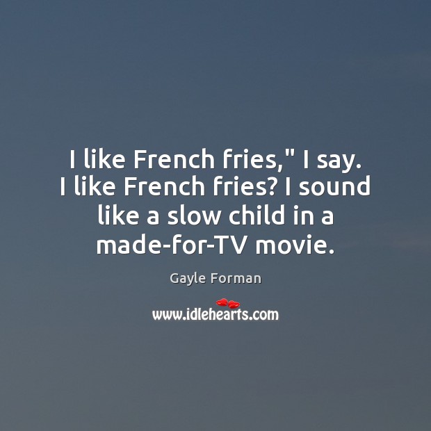 I like French fries,” I say. I like French fries? I sound Gayle Forman Picture Quote