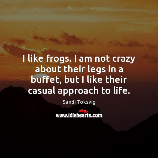 I like frogs. I am not crazy about their legs in a Sandi Toksvig Picture Quote